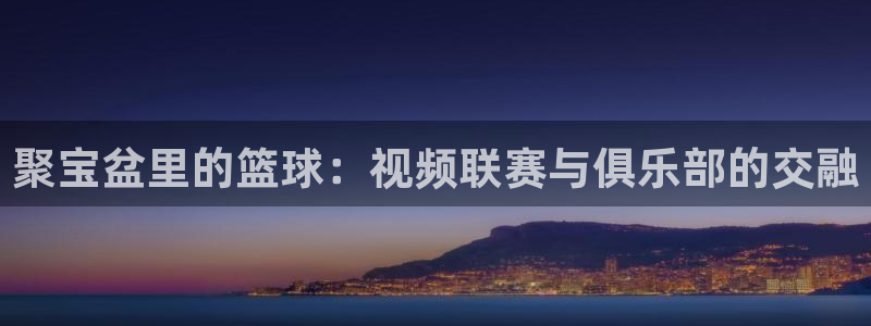 聚宝盆里的篮球：视频联赛与俱乐部的交融